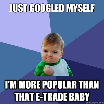 Just googled myself i'm more popular than that e-trade baby  Success Kid