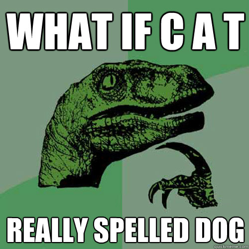 What if C a t  really spelled dog - What if C a t  really spelled dog  Philosoraptor