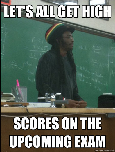 let's all get high scores on the upcoming exam  Rasta Science Teacher