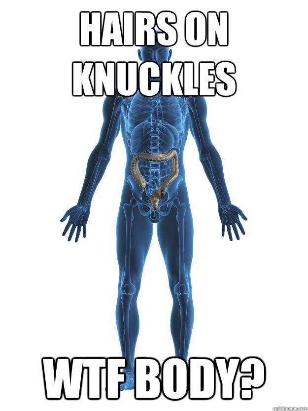 Hairs on Knuckles WTF BODY?  Scumbag human body