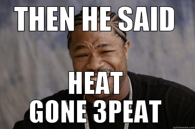 THEN HE SAID HEAT GONE 3PEAT Xzibit meme