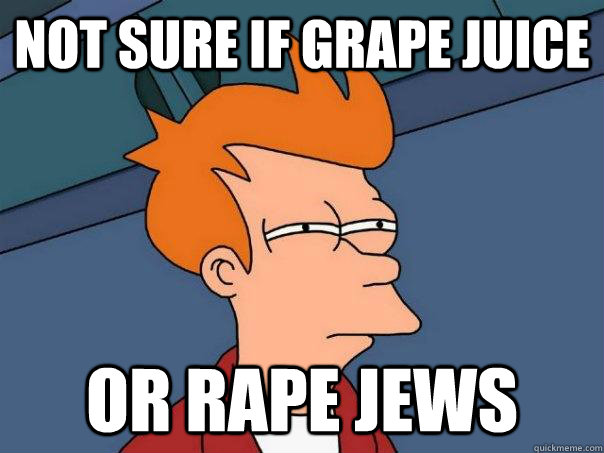 Not sure if Grape Juice Or rape Jews  Futurama Fry