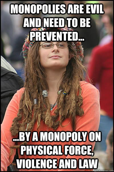 Monopolies are evil and need to be prevented... ...by a monopoly on physical force, violence and law - Monopolies are evil and need to be prevented... ...by a monopoly on physical force, violence and law  College Liberal