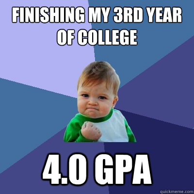 Finishing my 3rd year of college 4.0 GPA  Success Kid