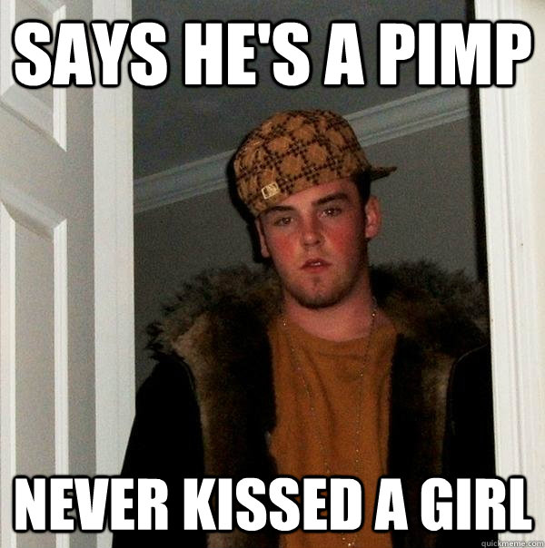 says he's a pimp never kissed a girl  Scumbag Steve