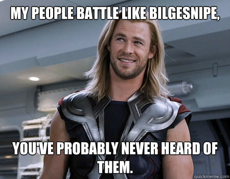 My people battle like Bilgesnipe, you've probably never heard of them. - My people battle like Bilgesnipe, you've probably never heard of them.  Hipster Thor