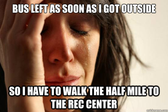 Bus left as soon as I got outside so I have to walk the half mile to the rec center  First World Problems