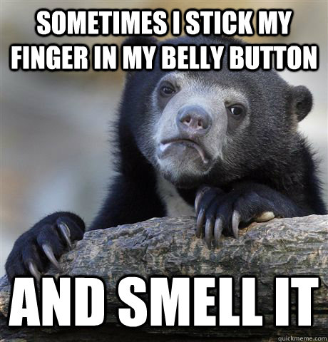 Sometimes I stick my finger in my belly button and smell it  Confession Bear