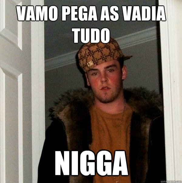 Vamo pega as vadia tudo Nigga - Vamo pega as vadia tudo Nigga  Scumbag Steve