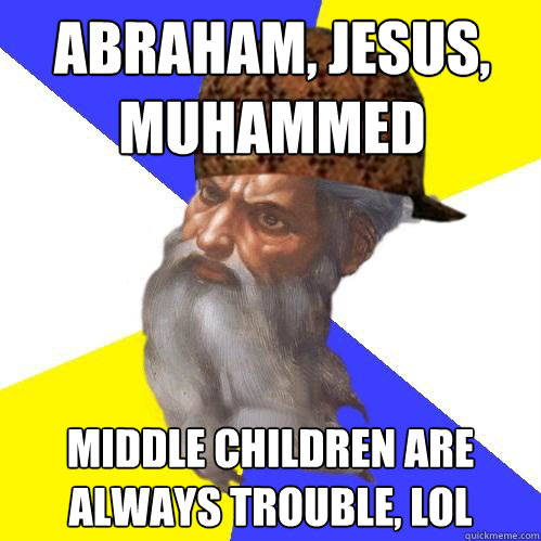 Abraham, Jesus, Muhammed Middle children are always trouble, lol  Scumbag God is an SBF