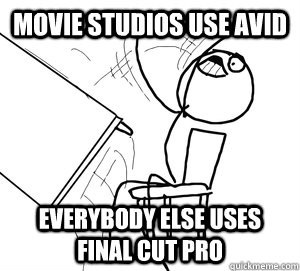 Movie studios use avid Everybody else uses Final Cut Pro - Movie studios use avid Everybody else uses Final Cut Pro  Angry desk flip