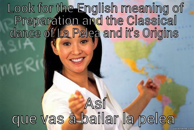 LOOK FOR THE ENGLISH MEANING OF PREPARATION AND THE CLASSICAL DANCE OF LA PELEA AND IT'S ORIGINS   Unhelpful High School Teacher