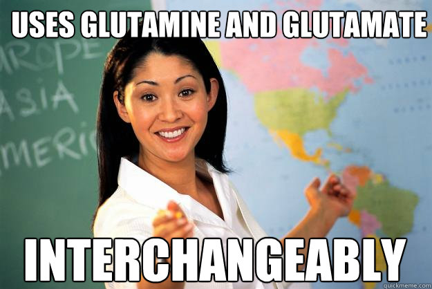 uses glutamine and glutamate interchangeably  Unhelpful High School Teacher