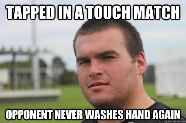 tapped in a touch match opponent never washes hand again  