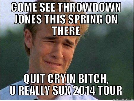 COME SEE THROWDOWN JONES THIS SPRING ON THERE QUIT CRYIN BITCH, U REALLY SUX 2014 TOUR 1990s Problems