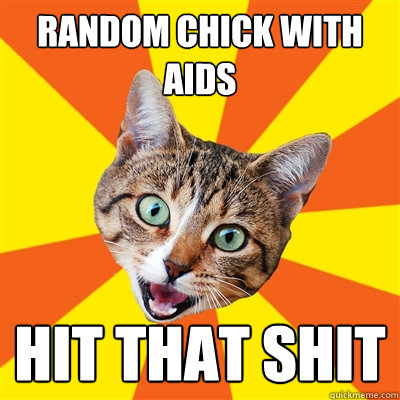 random chick with aids hit that shit  Bad Advice Cat