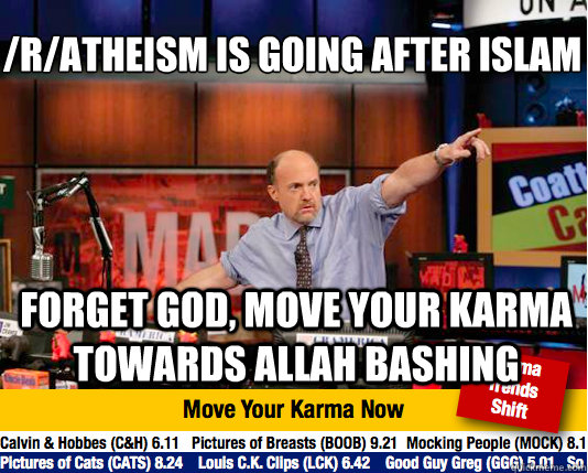 /r/atheism is going after Islam
 forget god, move your karma towards allah bashing - /r/atheism is going after Islam
 forget god, move your karma towards allah bashing  Mad Karma with Jim Cramer