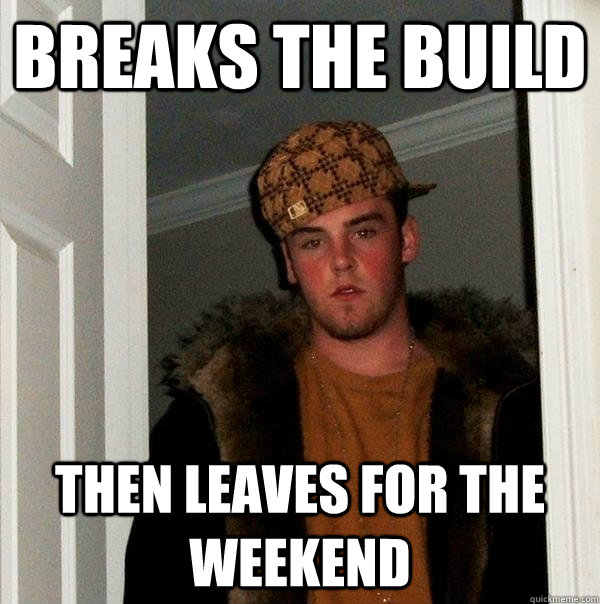 breaks the build then leaves for the weekend  Scumbag Steve