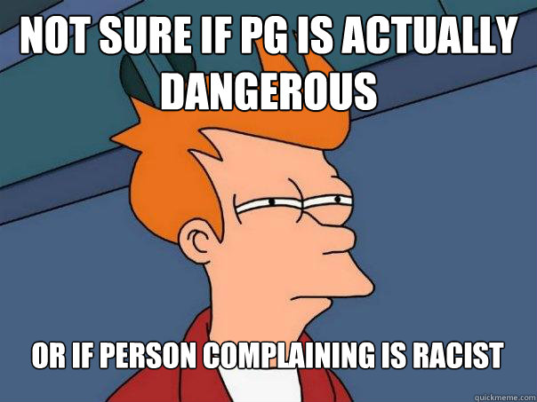 Not sure if PG is actually dangerous Or if person complaining is racist  Futurama Fry