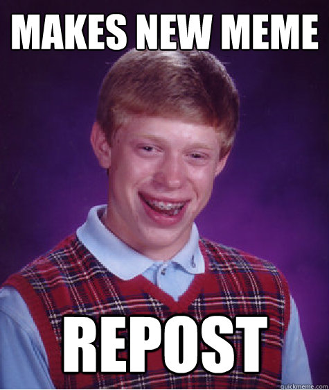 makes new meme repost  Bad Luck Brian