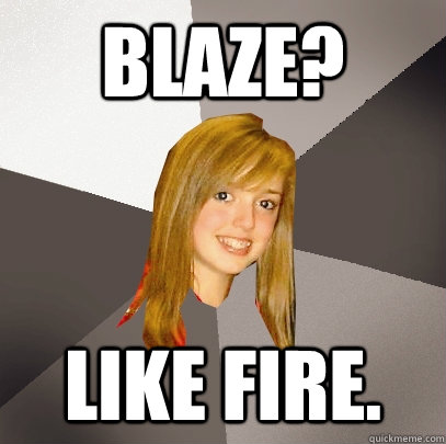 Blaze? Like fire.  Musically Oblivious 8th Grader