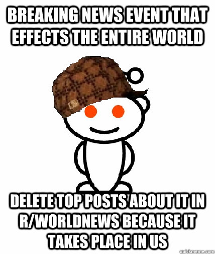 Breaking News event that effects the entire world Delete top posts about it in r/worldnews because it takes place in US  Scumbag Reddit