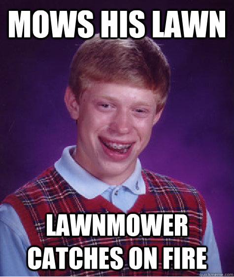 Mows his lawn lawnmower catches on fire - Mows his lawn lawnmower catches on fire  Bad Luck Brian