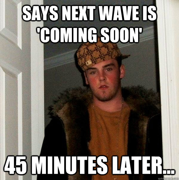 Says next wave is 'Coming Soon' 45 minutes later... - Says next wave is 'Coming Soon' 45 minutes later...  Scumbag Steve