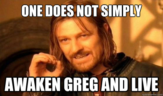 One Does Not Simply awaken greg and live  Boromir