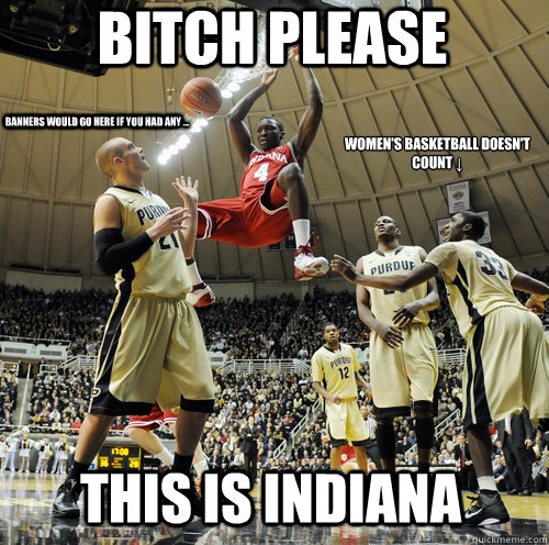 Bitch Please  THIS IS INDIANA Banners would go here if you had any ... Women's Basketball doesn't count ↓  Oladipo Dunks over Purdue