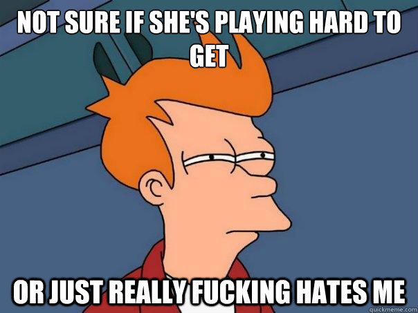 Not sure if she's playing hard to get or just really fucking hates me  Futurama Fry