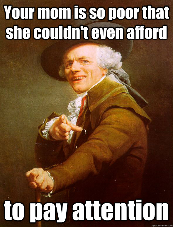 Your mom is so poor that she couldn't even afford to pay attention  Joseph Ducreux