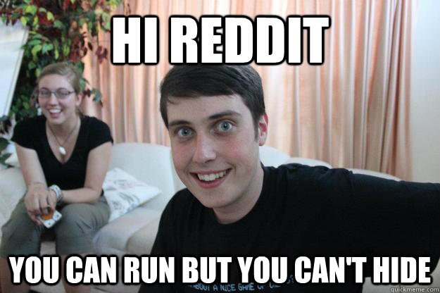 Hi Reddit you can run but you can't hide  Overly Attached Boyfriend