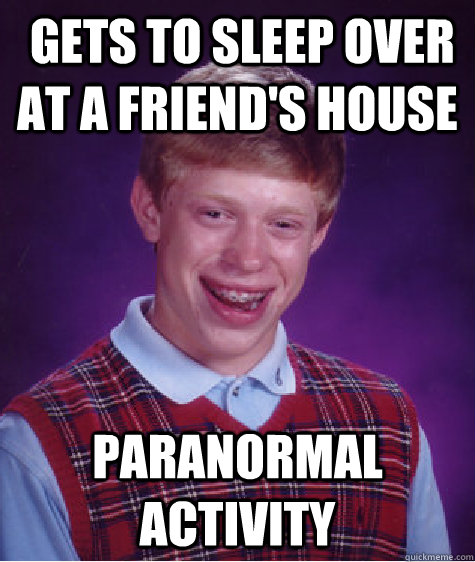  Gets to sleep over at a friend's house Paranormal activity  Bad Luck Brian