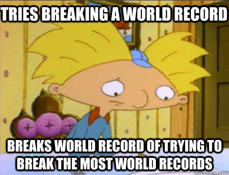 Tries breaking a world record Breaks world record of trying to break the most world records - Tries breaking a world record Breaks world record of trying to break the most world records  Hey Arnold Problems