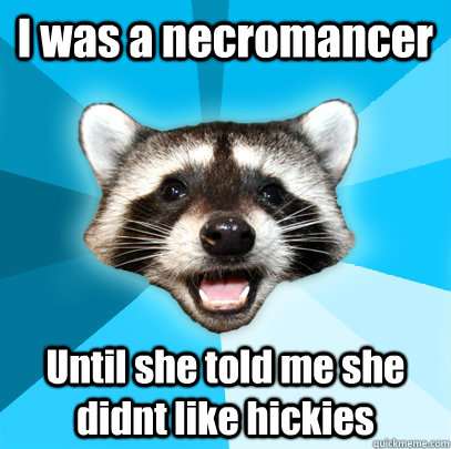 I was a necromancer Until she told me she didnt like hickies - I was a necromancer Until she told me she didnt like hickies  Lame Pun Coon