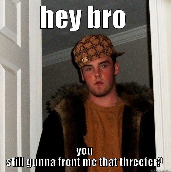 haha lol - HEY BRO YOU STILL GUNNA FRONT ME THAT THREEFER? Scumbag Steve