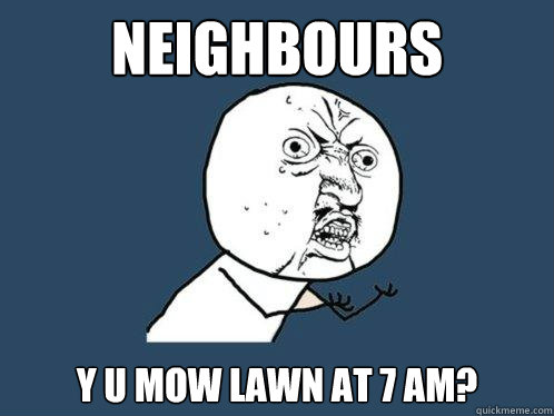 neighbours y u mow lawn at 7 am?  Y U No