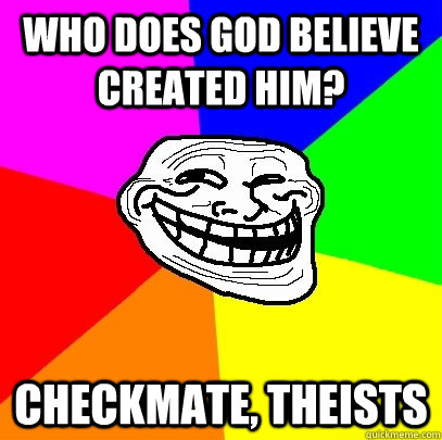 Who does god believe created him? Checkmate, theists  Troll Face