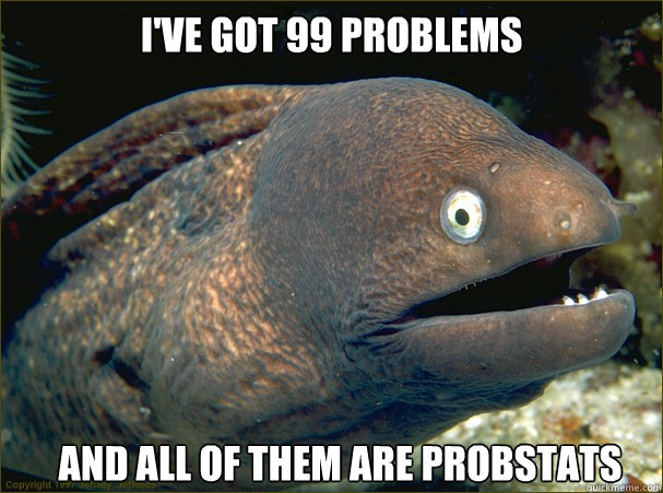 I've got 99 Problems and all of them are probstats  Bad Joke Eel