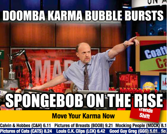 Doomba karma bubble bursts
 Spongebob on the rise  Mad Karma with Jim Cramer