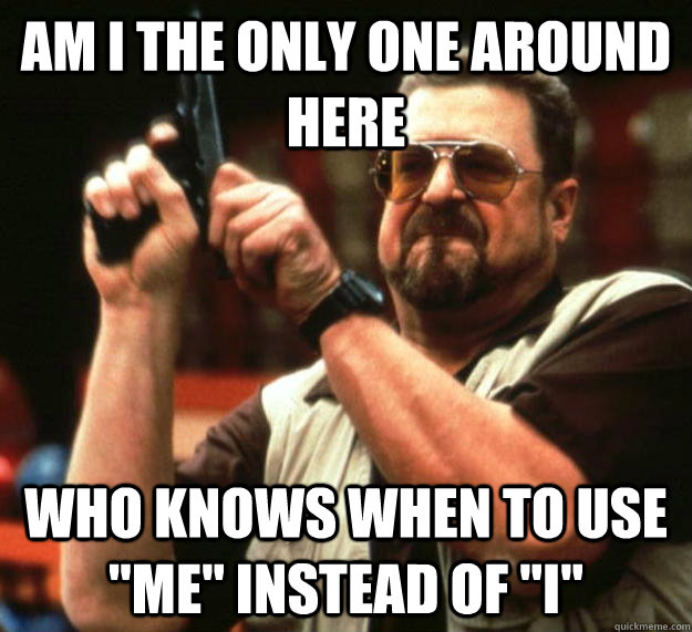 am I the only one around here who knows when to use 