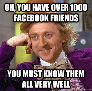 Oh, You have over 1000 facebook friends You must know them all very well  Condescending Wonka