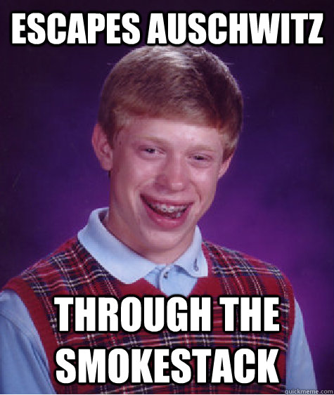 Escapes auschwitz  through the smokestack   Bad Luck Brian