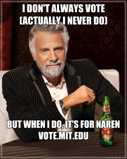 I don't always vote (actually I never do) but when i do, it's for Naren
vote.mit.edu - I don't always vote (actually I never do) but when i do, it's for Naren
vote.mit.edu  Dos Equis man