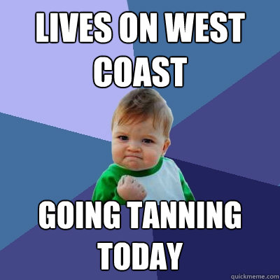 Lives on West Coast Going tanning today  Success Kid