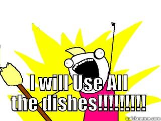  I WILL USE ALL THE DISHES!!!!!!!!! All The Things