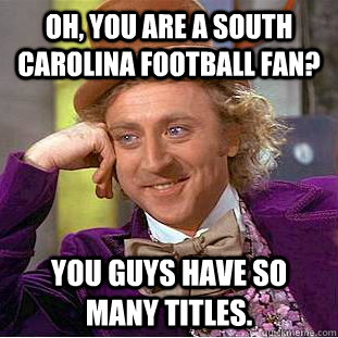 Oh, You are a South Carolina football fan? You guys have so many titles. - Oh, You are a South Carolina football fan? You guys have so many titles.  Creepy Wonka