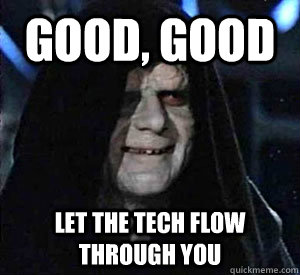 Good, good Let the tech flow through you  Happy Emperor Palpatine