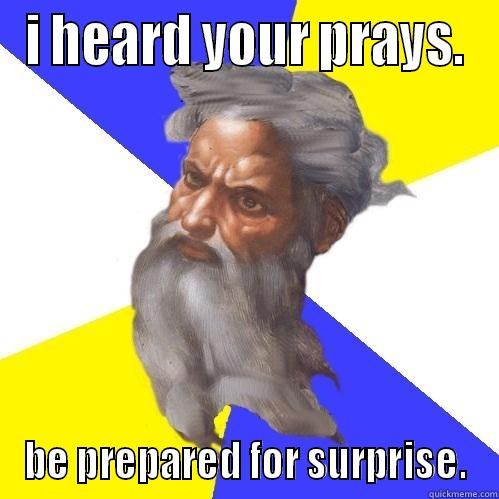 I HEARD YOUR PRAYS. BE PREPARED FOR SURPRISE. Advice God